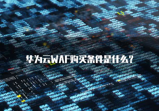 华为云WAF购买条件是什么?