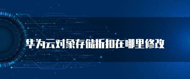 华为云对象存储折扣在哪里修改