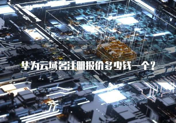 华为云域名注册报价多少钱一个?