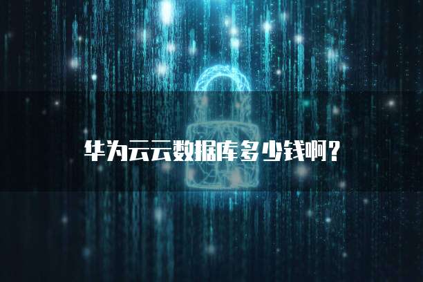 华为云云数据库多少钱啊?