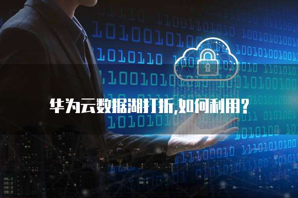 华为云数据湖打折,如何利用?