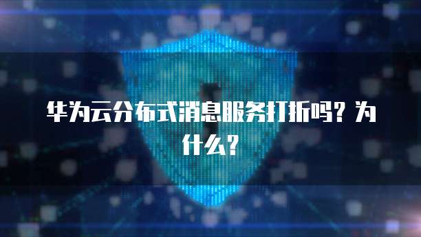 华为云分布式消息服务打折吗?为什么?