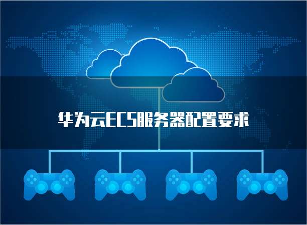 华为云ECS服务器配置要求