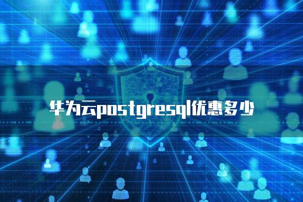华为云postgresql优惠多少