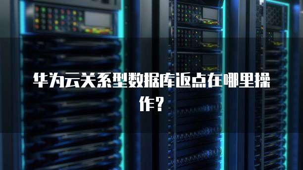 华为云关系型数据库返点在哪里操作?