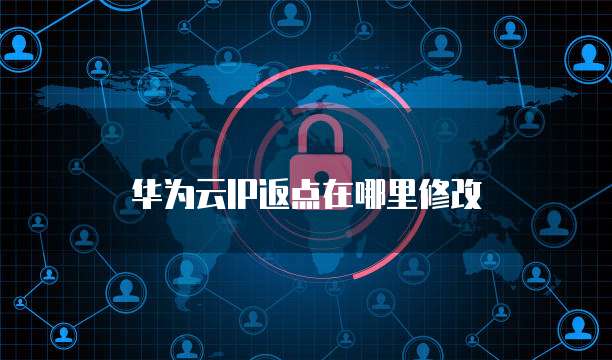 华为云IP返点在哪里修改