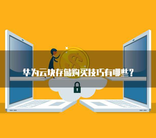 华为云块存储购买技巧有哪些?