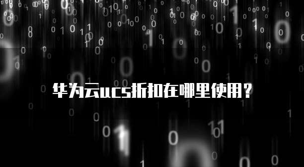华为云ucs折扣在哪里使用?