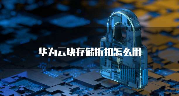 华为云块存储折扣怎么用