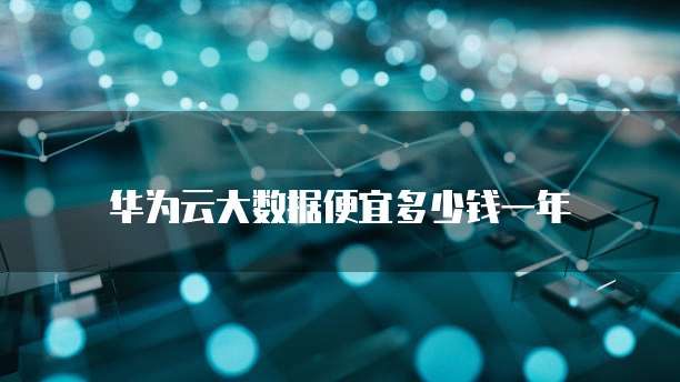华为云大数据便宜多少钱一年