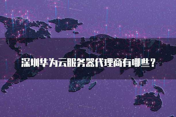 深圳华为云服务器代理商有哪些?