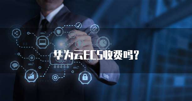 华为云ECS收费吗?
