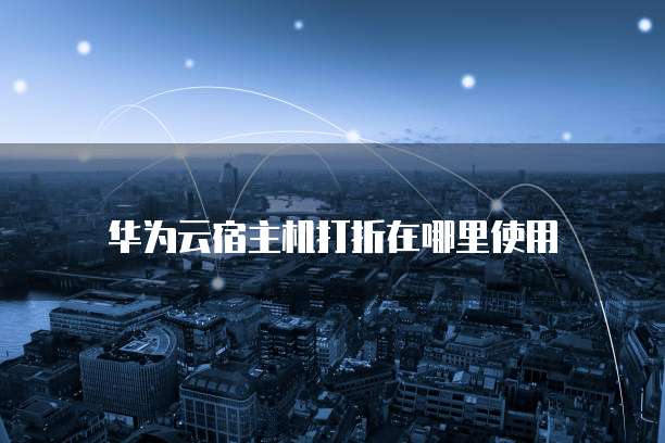 华为云宿主机打折在哪里使用