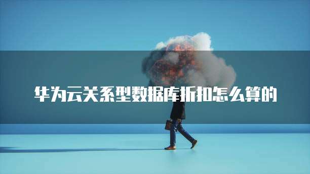 华为云关系型数据库折扣怎么算的