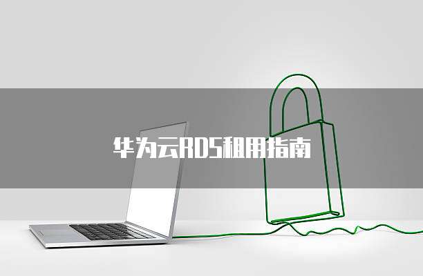 华为云RDS租用指南