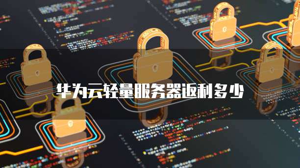 华为云轻量服务器返利多少