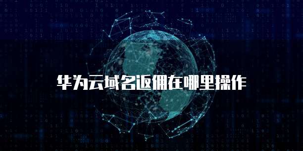 华为云域名返佣在哪里操作