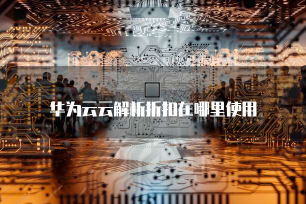华为云云解析折扣在哪里使用