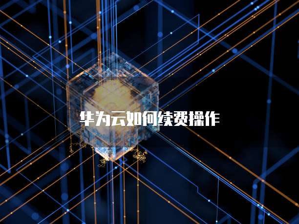 华为云如何续费操作