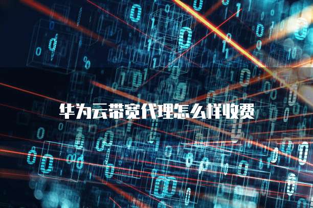 华为云带宽代理怎么样收费