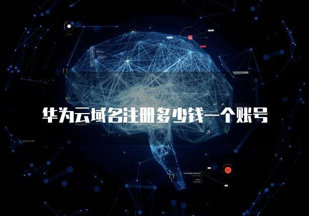 华为云域名注册多少钱一个账号
