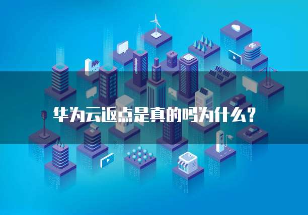 华为云返点是真的吗为什么？