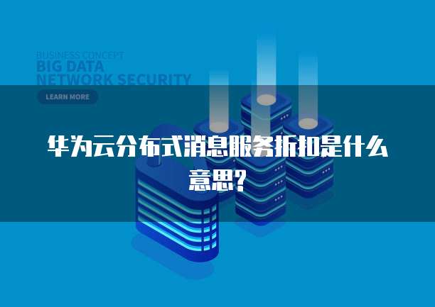 华为云分布式消息服务折扣是什么意思?