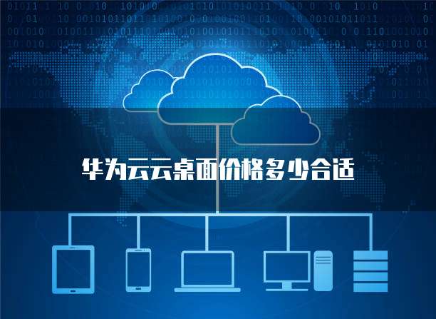 华为云云桌面价格多少合适