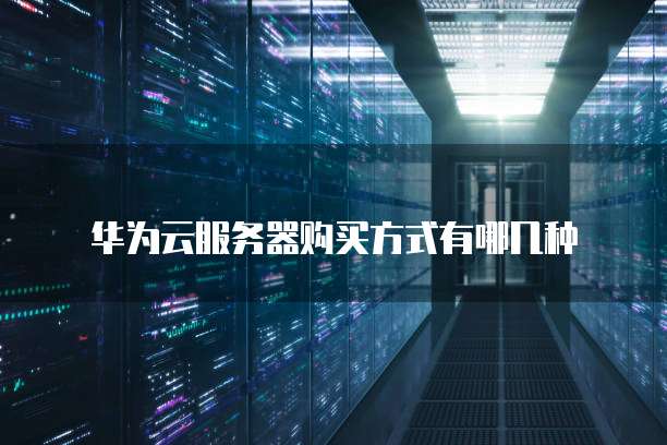 华为云服务器购买方式有哪几种