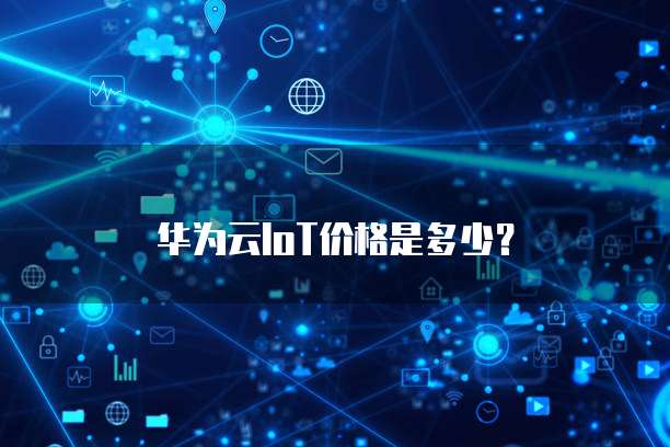 华为云IoT价格是多少?
