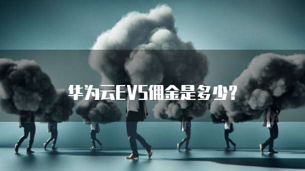 华为云EVS佣金是多少?