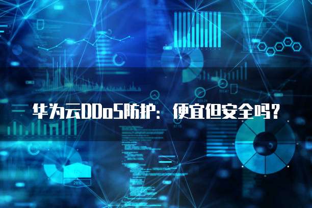 华为云DDoS防护:便宜但安全吗?