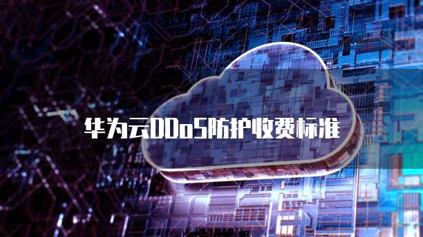 华为云DDoS防护收费标准