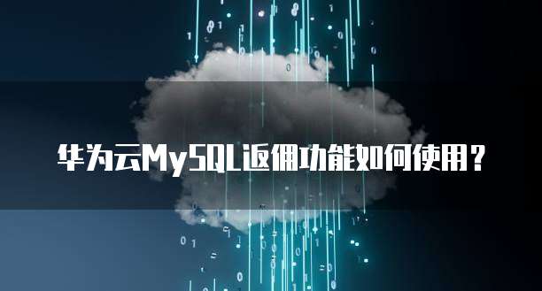 华为云MySQL返佣功能如何使用？