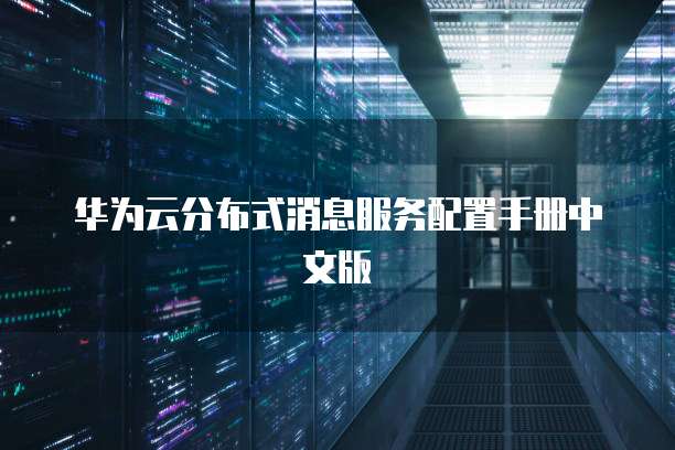 华为云分布式消息服务配置手册中文版