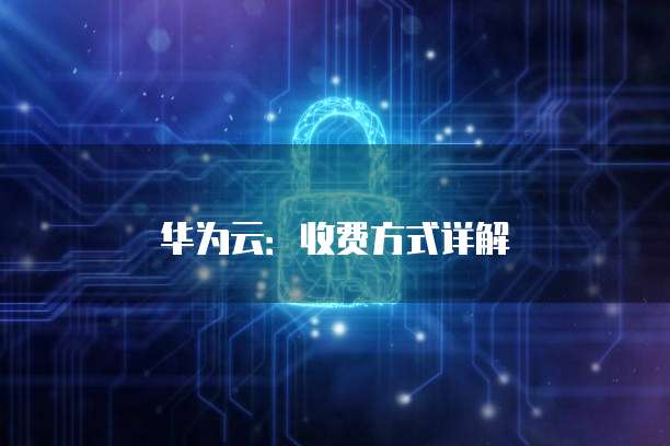 华为云:收费方式详解