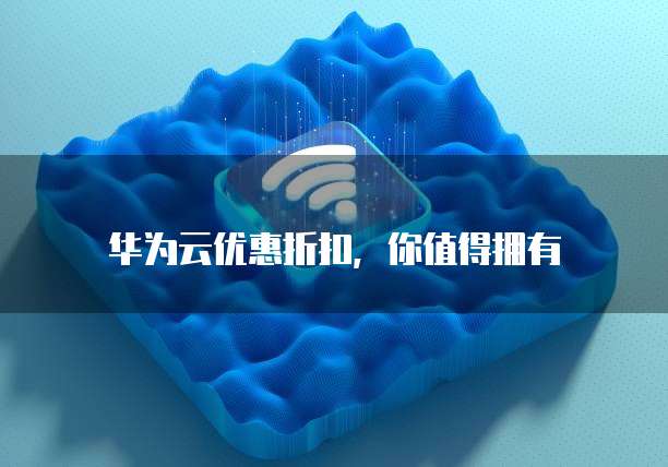 华为云优惠折扣,你值得拥有