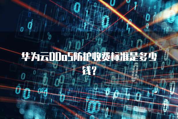 华为云DDoS防护收费标准是多少钱？