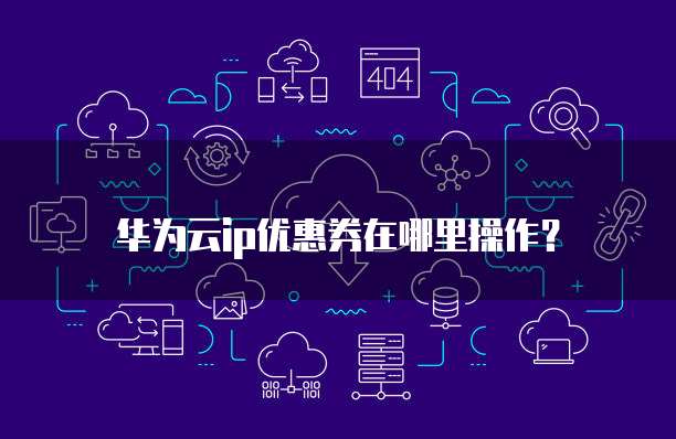 华为云ip优惠券在哪里操作?