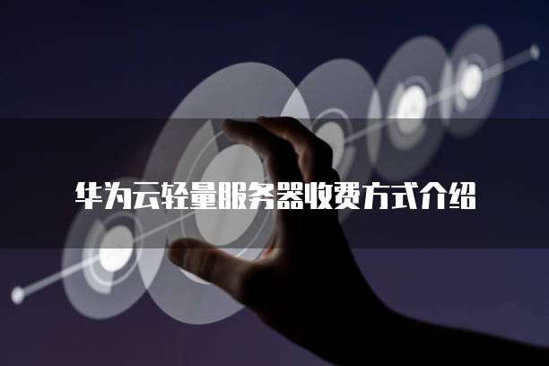 华为云轻量服务器收费方式介绍