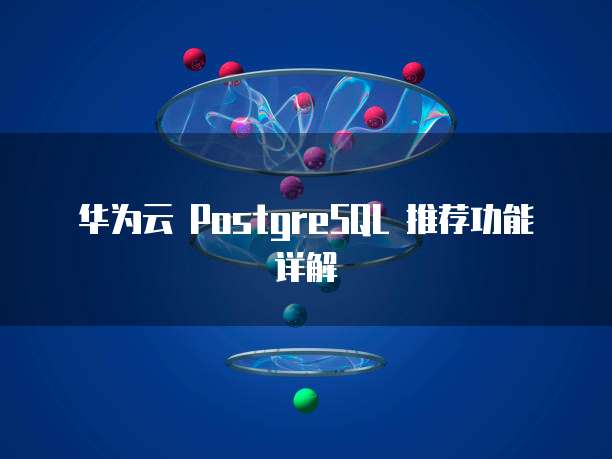 华为云 PostgreSQL 推荐功能详解