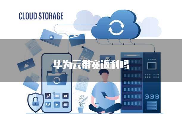 华为云带宽返利吗