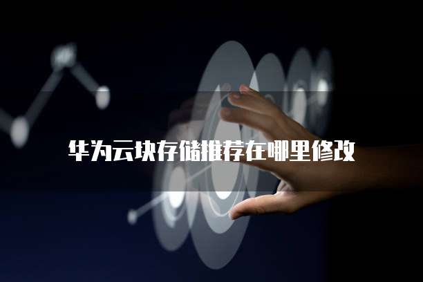 华为云块存储推荐在哪里修改