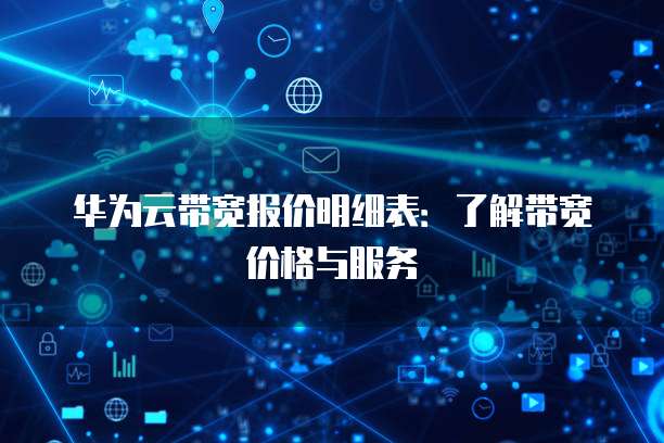 华为云带宽报价明细表:了解带宽价格与服务