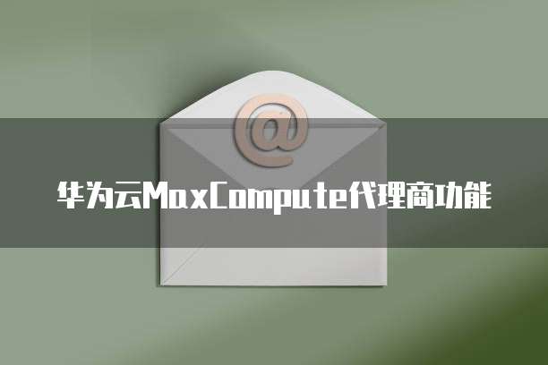 华为云MaxCompute代理商功能