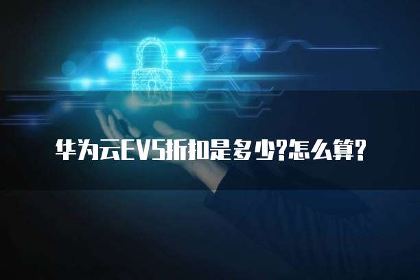 华为云EVS折扣是多少?怎么算?