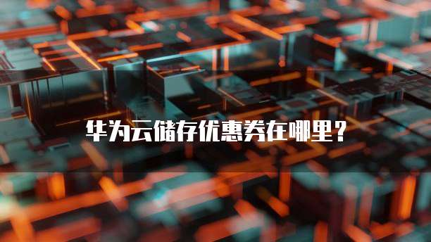 华为云储存优惠券在哪里?