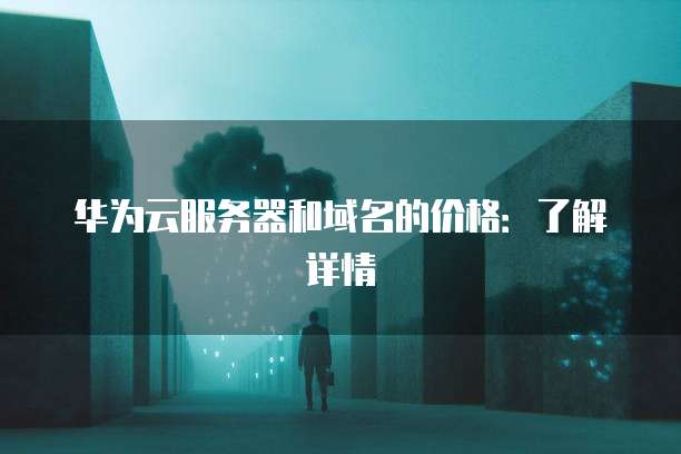 华为云服务器和域名的价格:了解详情