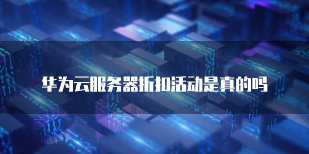 华为云服务器折扣活动是真的吗