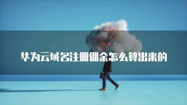 华为云域名注册佣金怎么算出来的